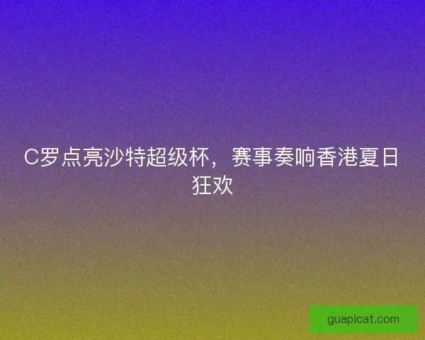 C罗点亮沙特超级杯，赛事奏响香港夏日狂欢