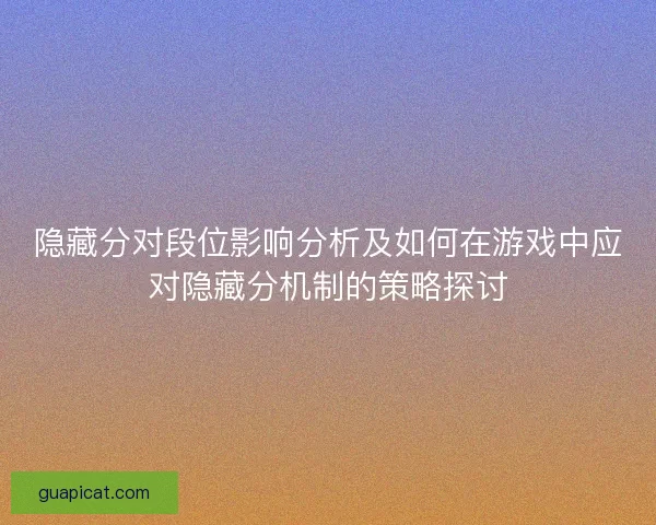 隐藏分对段位影响分析及如何在游戏中应对隐藏分机制的策略探讨