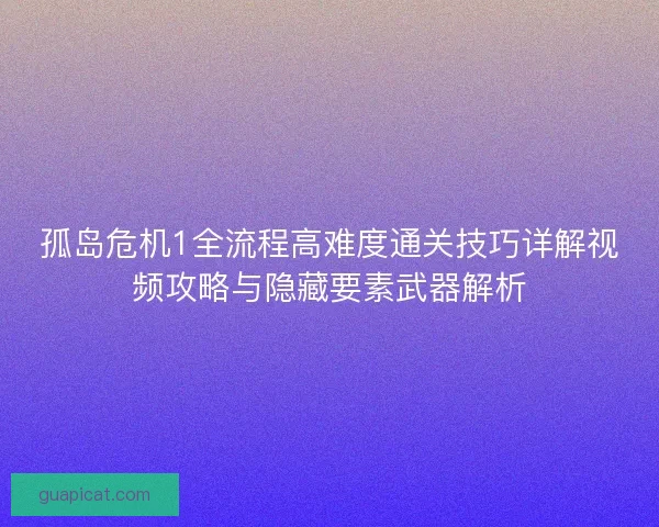 孤岛危机1全流程高难度通关技巧详解视频攻略与隐藏要素武器解析