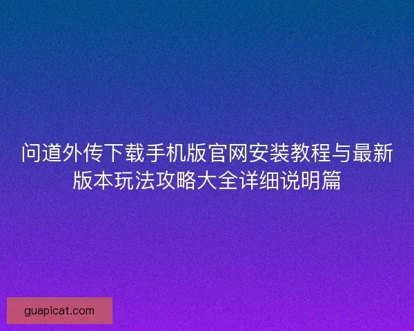 问道外传下载手机版官网安装教程与最新版本玩法攻略大全详细说明篇