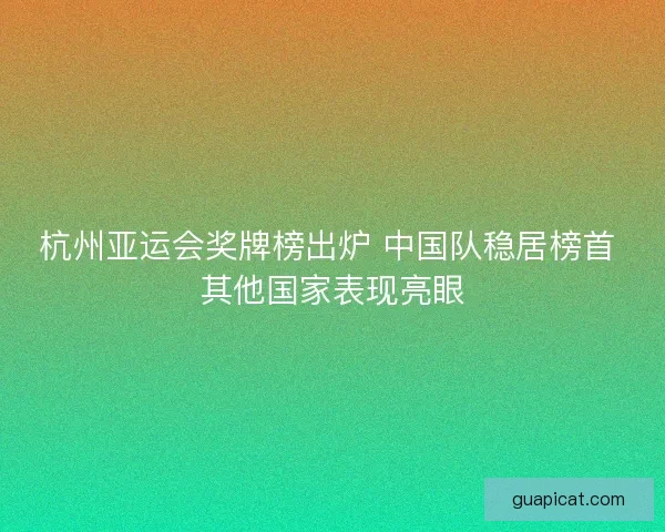 杭州亚运会奖牌榜出炉 中国队稳居榜首 其他国家表现亮眼